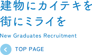 建物にカイテキを街にミライを | New Graduates Recruitment TOP PAGE