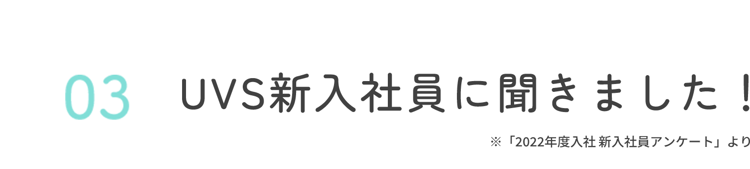 03 UVS新入社員に聞きました！※「2022年度入社 新入社員アンケート」より